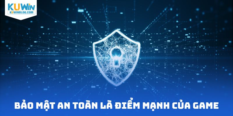 Bảo mật an toàn là điểm mạnh của game