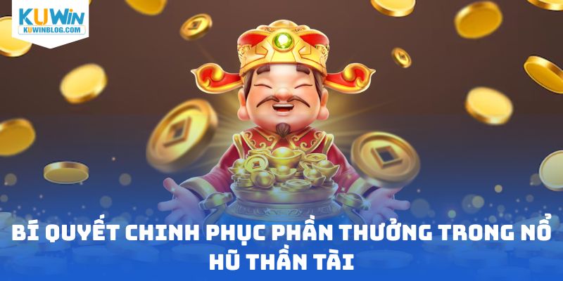 Bí quyết chinh phục phần thưởng trong nổ hũ thần tài