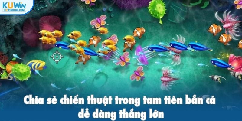 Chia sẻ chiến thuật trong tam tiên bắn cá thắng lớn