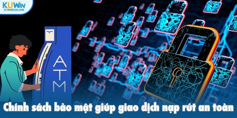 Chính sách bảo mật giúp giao dịch nạp rút an toàn