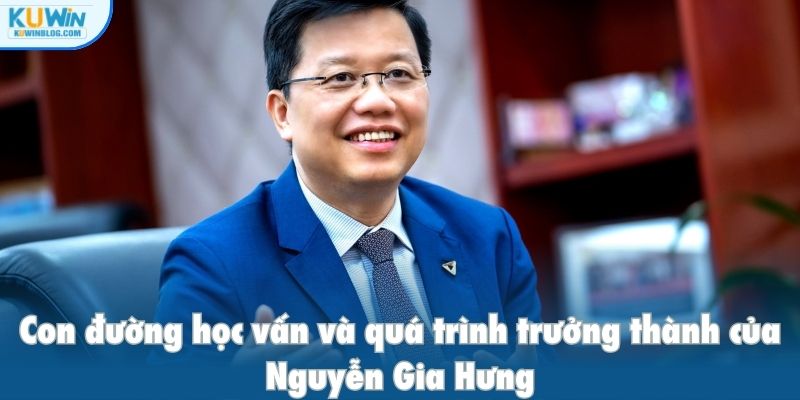 Con đường học vấn và quá trình trưởng thành của Nguyễn Gia Hưng
