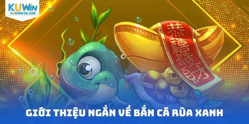 Giới thiệu ngắn về bắn cá rùa xanh