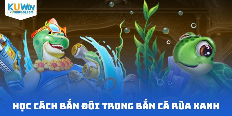 Học cách bắn đôi trong bắn cá rùa xanh