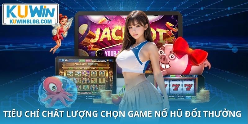 Các tiêu chí để đánh giá một game nổ hũ đổi thưởng chất lượng.